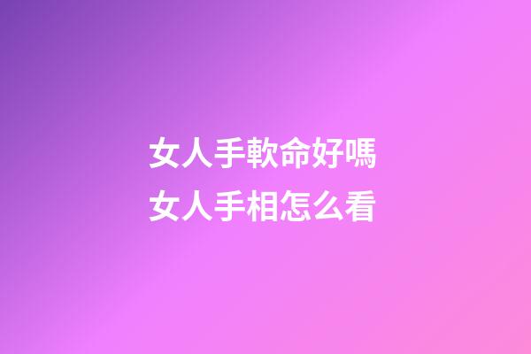 女人手軟命好嗎 女人手相怎么看